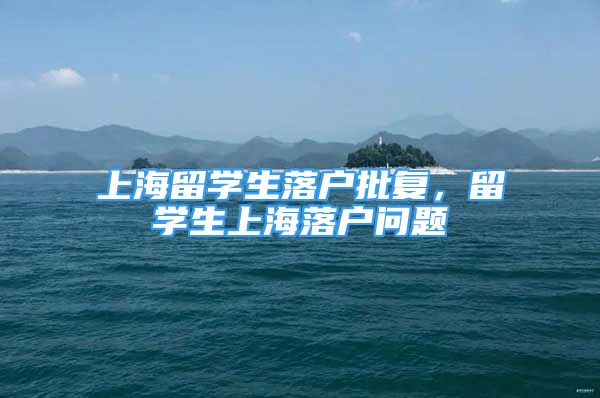 上海留學(xué)生落戶批復(fù)，留學(xué)生上海落戶問題