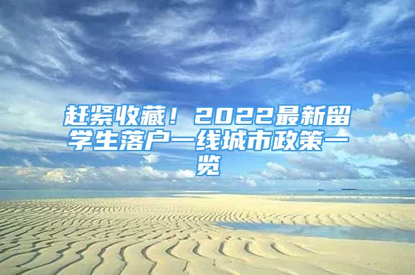 趕緊收藏！2022最新留學(xué)生落戶一線城市政策一覽