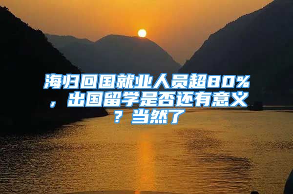 海歸回國就業(yè)人員超80%，出國留學是否還有意義？當然了