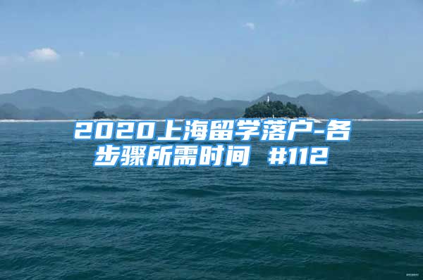 2020上海留學(xué)落戶-各步驟所需時間 #112