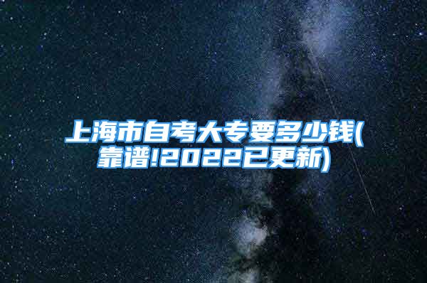 上海市自考大專要多少錢(靠譜!2022已更新)