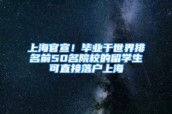 上海官宣！畢業(yè)于世界排名前50名院校的留學(xué)生可直接落戶上海