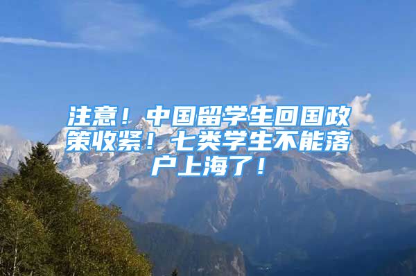 注意！中國(guó)留學(xué)生回國(guó)政策收緊！七類學(xué)生不能落戶上海了！