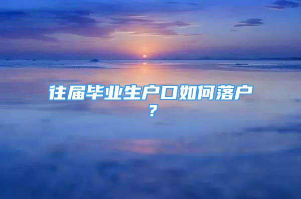 往屆畢業(yè)生戶口如何落戶？