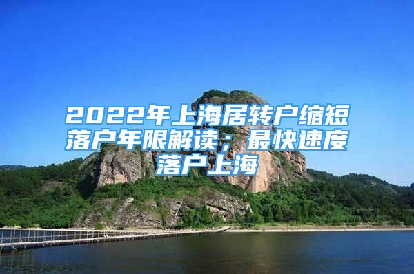 2022年上海居轉(zhuǎn)戶縮短落戶年限解讀；最快速度落戶上海