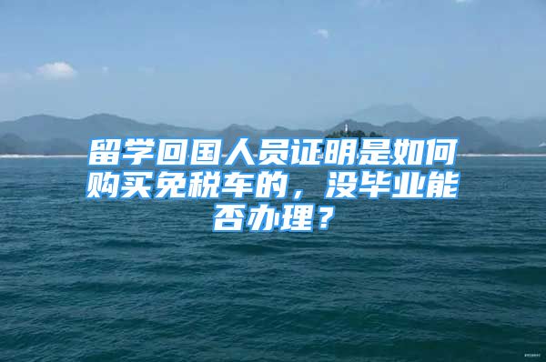 留學(xué)回國(guó)人員證明是如何購(gòu)買免稅車的，沒(méi)畢業(yè)能否辦理？