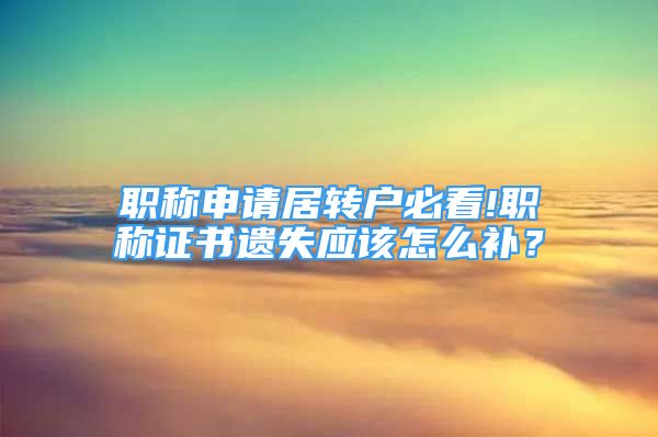 職稱申請居轉(zhuǎn)戶必看!職稱證書遺失應(yīng)該怎么補？