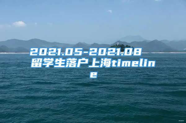 2021.05-2021.08  留學生落戶上海timeline