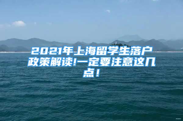 2021年上海留學(xué)生落戶政策解讀!一定要注意這幾點(diǎn)！