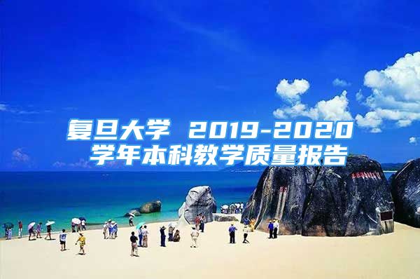 復(fù)旦大學(xué) 2019-2020 學(xué)年本科教學(xué)質(zhì)量報(bào)告