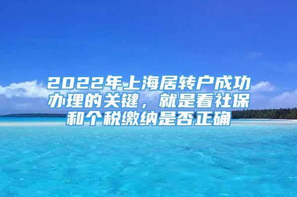 2022年上海居轉(zhuǎn)戶成功辦理的關(guān)鍵，就是看社保和個稅繳納是否正確