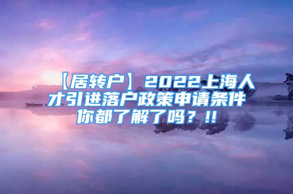 【居轉(zhuǎn)戶】2022上海人才引進落戶政策申請條件你都了解了嗎？!!