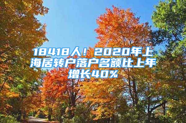 18418人！2020年上海居轉(zhuǎn)戶落戶名額比上年增長40%