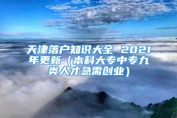 天津落戶知識(shí)大全 2021年更新（本科大專中專九類人才急需創(chuàng)業(yè)）