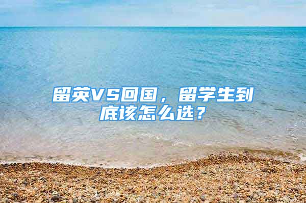 留英VS回國，留學生到底該怎么選？