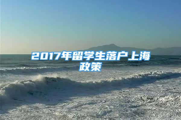 2017年留學(xué)生落戶上海政策