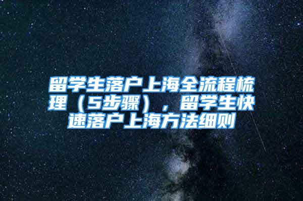 留學生落戶上海全流程梳理（5步驟），留學生快速落戶上海方法細則