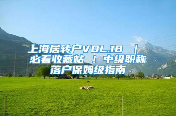 上海居轉(zhuǎn)戶VOL.18 ｜ 必看收藏帖 ！中級職稱落戶保姆級指南