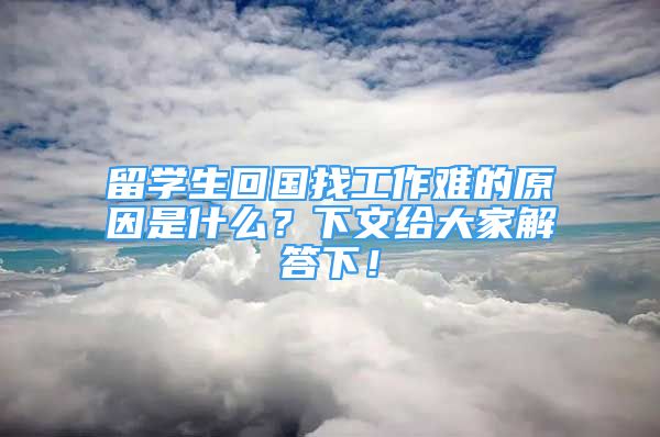 留學生回國找工作難的原因是什么？下文給大家解答下！