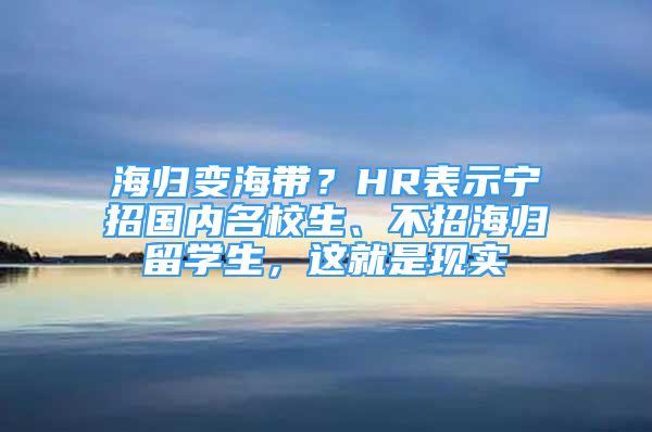 海歸變海帶？HR表示寧招國(guó)內(nèi)名校生、不招海歸留學(xué)生，這就是現(xiàn)實(shí)