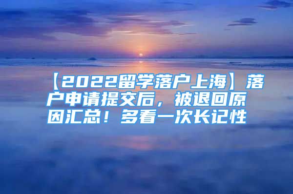 【2022留學落戶上?！柯鋺羯暾?zhí)峤缓?，被退回原因匯總！多看一次長記性