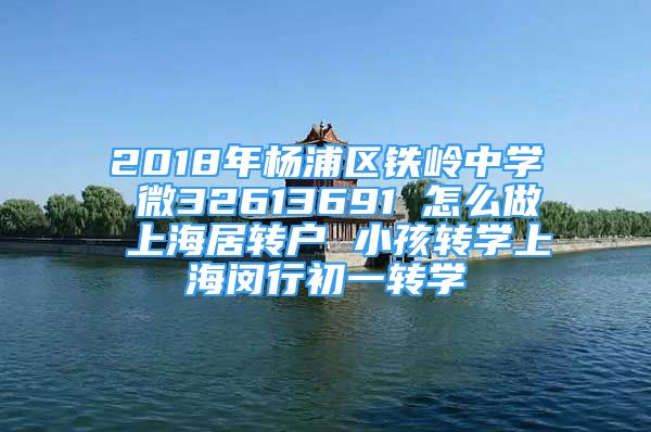 2018年楊浦區(qū)鐵嶺中學(xué) 微32613691 怎么做 上海居轉(zhuǎn)戶 小孩轉(zhuǎn)學(xué)上海閔行初一轉(zhuǎn)學(xué)