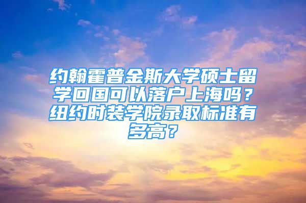 約翰霍普金斯大學碩士留學回國可以落戶上海嗎？紐約時裝學院錄取標準有多高？