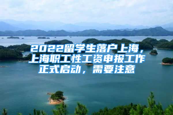 2022留學(xué)生落戶上海，上海職工性工資申報工作正式啟動，需要注意