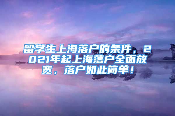 留學(xué)生上海落戶的條件，2021年起上海落戶全面放寬，落戶如此簡單！