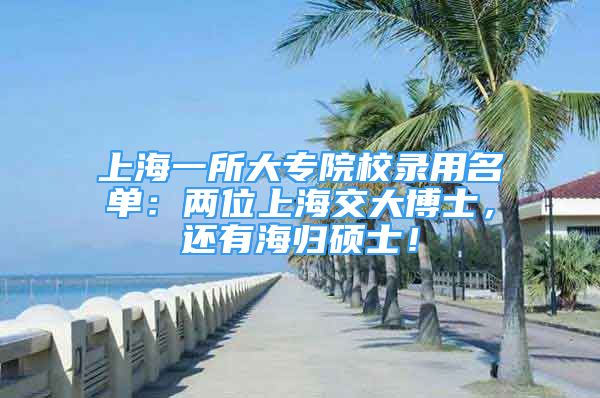 上海一所大專院校錄用名單：兩位上海交大博士，還有海歸碩士！