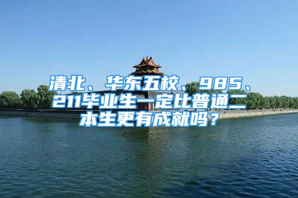 清北、華東五校、985、211畢業(yè)生一定比普通二本生更有成就嗎？