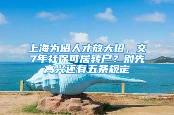 上海為留人才放大招，交7年社?？删愚D戶？別先高興還有五條規(guī)定