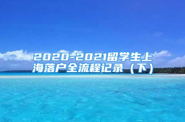 2020-2021留學(xué)生上海落戶全流程記錄（下）