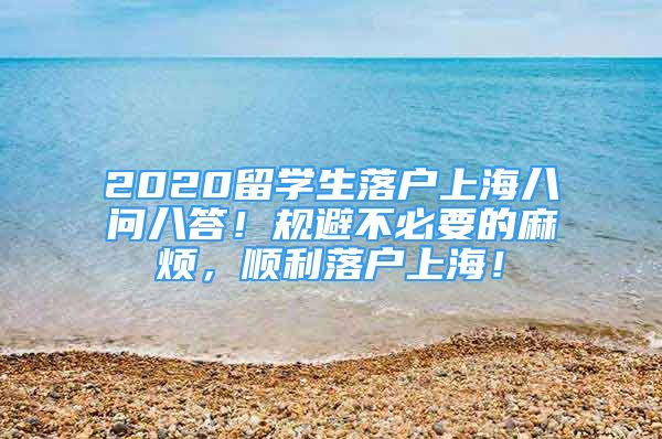 2020留學生落戶上海八問八答！規(guī)避不必要的麻煩，順利落戶上海！