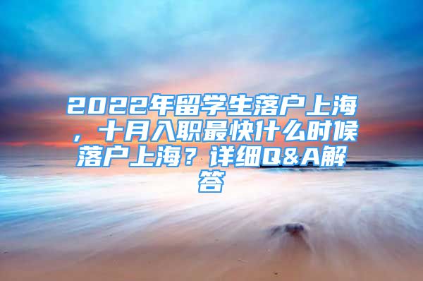 2022年留學生落戶上海，十月入職最快什么時候落戶上海？詳細Q&A解答