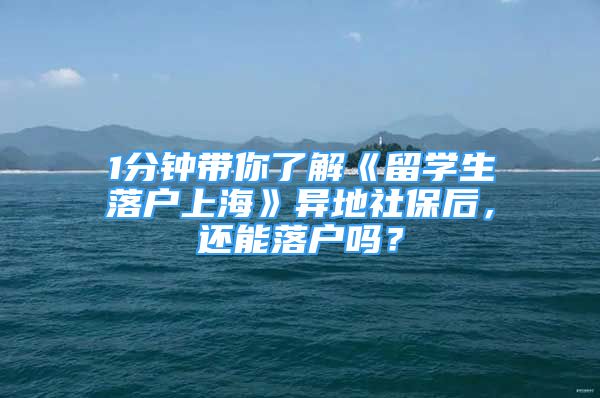 1分鐘帶你了解《留學(xué)生落戶上?！樊惖厣绫：?，還能落戶嗎？