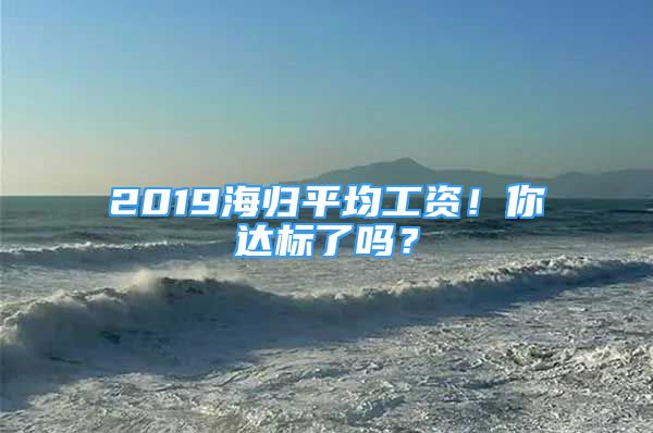 2019海歸平均工資！你達標(biāo)了嗎？