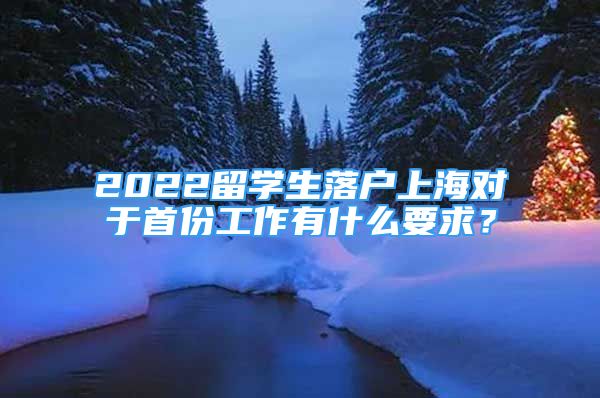 2022留學(xué)生落戶(hù)上海對(duì)于首份工作有什么要求？