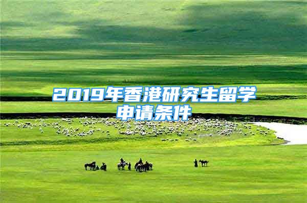 2019年香港研究生留學(xué)申請條件