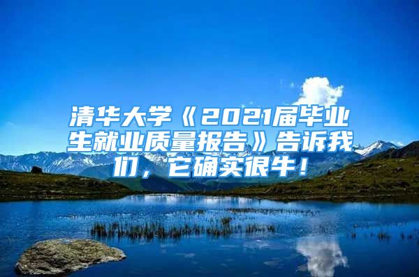 清華大學(xué)《2021屆畢業(yè)生就業(yè)質(zhì)量報(bào)告》告訴我們，它確實(shí)很牛！