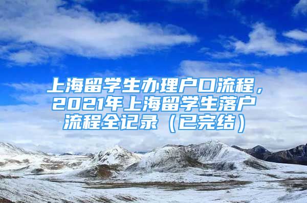 上海留學生辦理戶口流程，2021年上海留學生落戶流程全記錄（已完結）