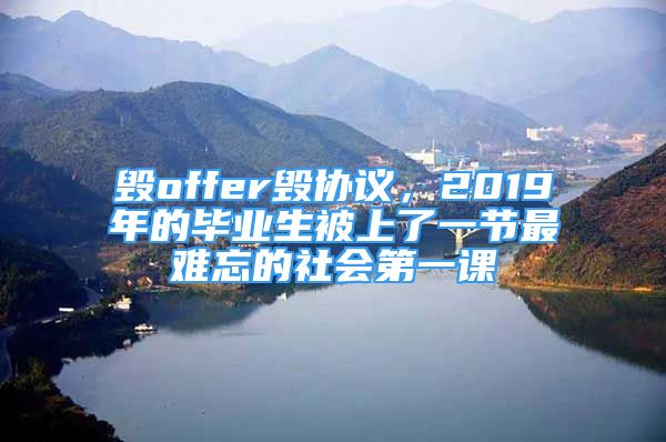 毀offer毀協(xié)議，2019年的畢業(yè)生被上了一節(jié)最難忘的社會第一課