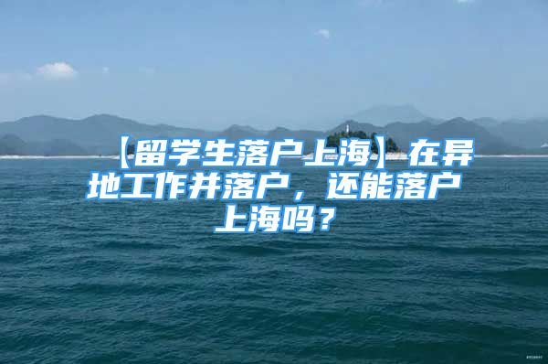 【留學(xué)生落戶上?！吭诋惖毓ぷ鞑⒙鋺?，還能落戶上海嗎？