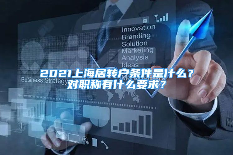 2021上海居轉戶條件是什么？對職稱有什么要求？