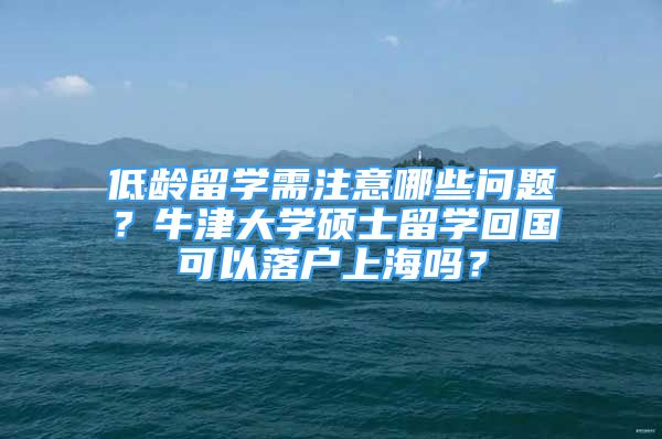 低齡留學需注意哪些問題？牛津大學碩士留學回國可以落戶上海嗎？