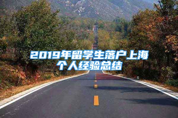 2019年留學(xué)生落戶上海個(gè)人經(jīng)驗(yàn)總結(jié)