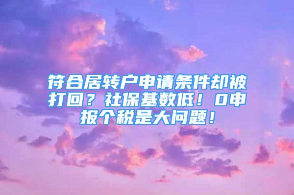 符合居轉(zhuǎn)戶申請(qǐng)條件卻被打回？社?；鶖?shù)低！0申報(bào)個(gè)稅是大問題！