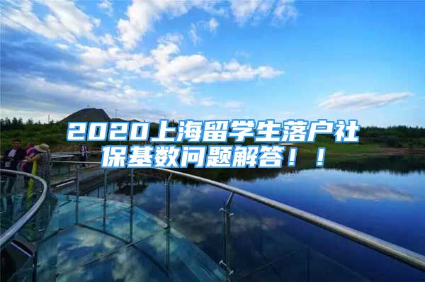 2020上海留學(xué)生落戶社?；鶖?shù)問題解答??！