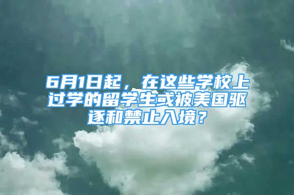 6月1日起，在這些學(xué)校上過學(xué)的留學(xué)生或被美國驅(qū)逐和禁止入境？