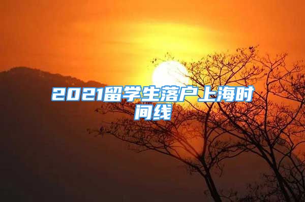 2021留學(xué)生落戶(hù)上海時(shí)間線(xiàn)